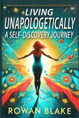 Rowan Blake - Living Unapologetically A Self-Discovery Journey. Personal Memoir on Learning to Say No and Embracing Authenticity. Setting Boundaries Book, Häftad