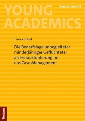 bokomslag Die Bedarfslage Unbegleiteter Minderjahriger Gefluchteter ALS Herausforderung Fur Das Case Management: Mit Einem Vorwort Von Prof. I.K. Dr. Phil. Pete