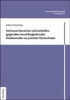 Volker Eickenberg - Vertrauen basiertes Lehrverhalten gegenüber berufsbegleitenden Studierenden an privaten Hochschulen, Häftad