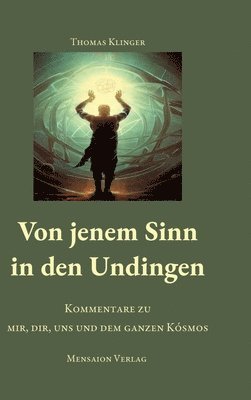 Von jenem Sinn in den Undingen: Kommentare zu mir, dir, uns und dem ganzen Kósmos
