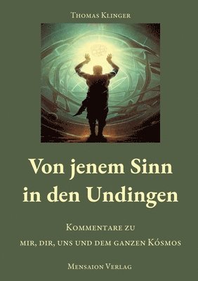Von jenem Sinn in den Undingen: Kommentare zu mir, dir, uns und dem ganzen Kósmos