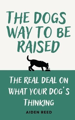 bokomslag The Dogs Way to be Raised: The Real Deal on what your Dog's Thinking