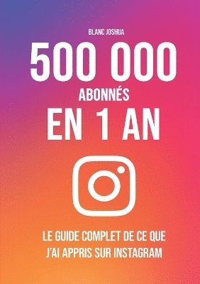 bokomslag 500 000 abonns en 1 an - Le guide complet de ce que j'ai appris sur Instagram