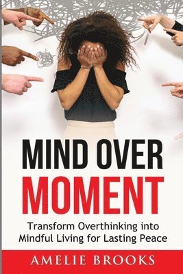 bokomslag Mind Over Moment: Transform Overthinking into Mindful Living for Lasting Peace