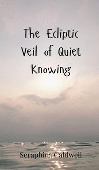 bokomslag The Ecliptic Veil of Quiet Knowing