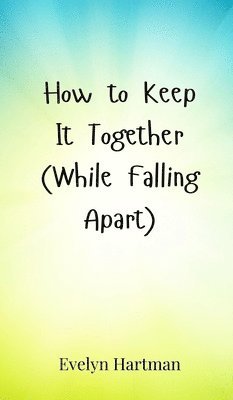 How to Keep It Together (While Falling Apart)