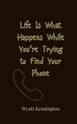 Life Is What Happens While You're Trying to Find Your Phone 1