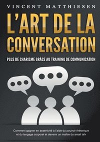 bokomslag L'ART DE LA CONVERSATION - Plus de charisme grâce au training de communication: Comment gagner en assertivité à l'aide du pouvoir rhétorique et du lan