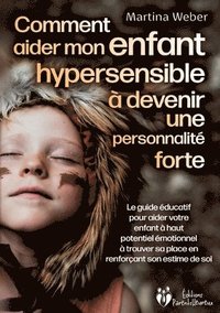 bokomslag Comment aider mon enfant hautement sensible à devenir une personnalité forte: Le guide éducatif pour aider votre enfant à haut potentiel émotionnel à