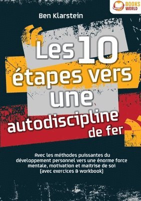 bokomslag Les 10 étapes vers une autodiscipline de fer: Avec les méthodes puissantes du développement personnel vers une énorme force mentale, motivation et mai