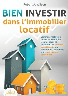 BIEN INVESTIR dans l'immobilier locatif: Comment mettre en oeuvre les stratégies les plus sûres et rentables des meilleurs investisseurs pour développ 1