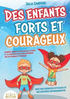 Des enfants forts et courageux: Comment donner à votre enfant la force et la confiance en soi pour démarrer une vie épanouie et heureuse 1
