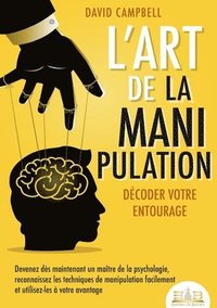 bokomslag L'art de la manipulation - Décoder votre entourage: Devenez dès maintenant un maître de la psychologie, reconnaissez les techniques de manipulation fa
