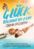 bokomslag Glück Beginnt Im Kopf - Denk Positiv: Wie du effektiv mit positiver Psychologie, Achtsamkeit und Selbstliebe das Grübeln stoppst & neue Motivation fin