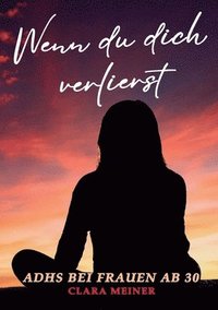 bokomslag ADHS bei Frauen ab 30 - Wenn du dich verlierst: Ein Buch über ADHS, mentale Erschöpfung und Selbstfürsorge - für Frauen, die sich nie richtig gefühlt