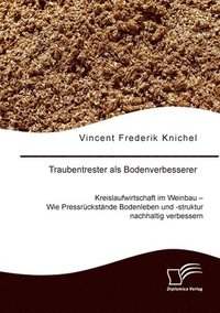 bokomslag Traubentrester als Bodenverbesserer. Kreislaufwirtschaft im Weinbau - Wie Pressrückstände Bodenleben und -struktur nachhaltig verbessern