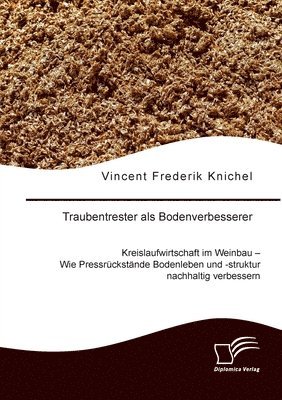 Vincent Frederik Knichel - Traubentrester als Bodenverbesserer. Kreislaufwirtschaft im Weinbau - Wie Pressrückstände Bodenleben und -struktur nachhaltig verbessern, Häftad