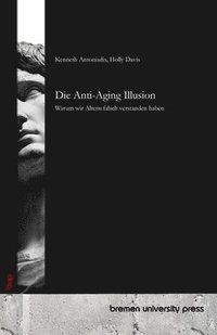 bokomslag Die Anti-Aging Illusion: Warum wir Altern falsch verstanden haben