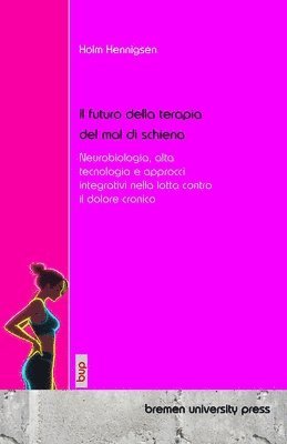 bokomslag Il futuro della terapia del mal di schiena: Neurobiologia, alta tecnologia e approcci integrativi nella lotta contro il dolore cronico