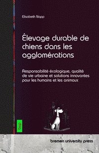 bokomslag Élevage durable de chiens dans les agglomérations: Responsabilité écologique, qualité de vie urbaine et solutions innovantes pour les humains et les a