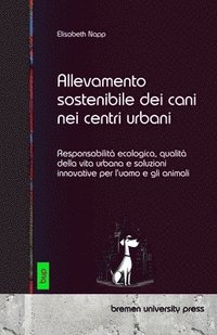 bokomslag Allevamento sostenibile dei cani nei centri urbani: Responsabilità ecologica, qualità della vita urbana e soluzioni innovative per l'uomo e gli animal