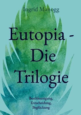 Eutopia - Die Trilogie: Beschleunigung, Entscheidung, Beglückung