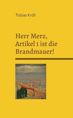 Herr Merz, Artikel 1 ist die Brandmauer!: Ein Brief an den Bundeskanzler