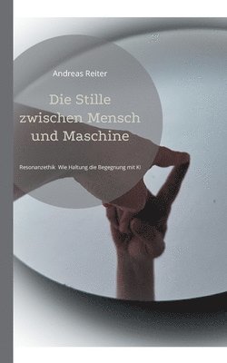 Die Stille zwischen Mensch und Maschine: Resonanzethik Wie Haltung die Begegnung mit KI verändert