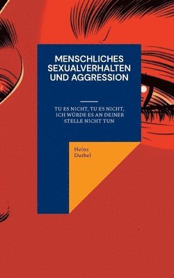 Heinz Duthel - Menschliches Sexualverhalten und Aggression: Tu es nicht, tu es nicht, ich würde es an deiner Stelle nicht tun, Häftad