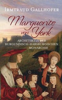 bokomslag Marguerite von York: Architektin der burgundisch-habsburgischen Monarchie