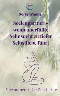 bokomslag Seelenpartner - wenn unerfüllte Sehnsucht zu tiefer Selbstliebe führt: Eine authentische Geschichte