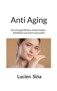 bokomslag Anti Aging: Für ein jugendliches, vitales Leben - Schönheit von innen und außen