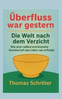 bokomslag Überfluss war gestern: Die Welt nach dem Verzicht Wie eine radikal entrümpelte Gesellschaft das Leben neu erfindet
