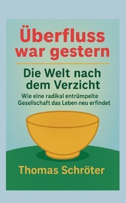 bokomslag Überfluss war gestern: Die Welt nach dem Verzicht Wie eine radikal entrümpelte Gesellschaft das Leben neu erfindet