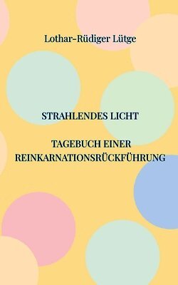 Strahlendes Licht. Tagebuch einer Reinkarnationsrückführung