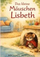 Michael Aufleger - Das kleine Mäuschen Lisbeth, Inbunden