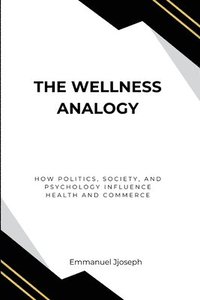 bokomslag Wellness Analogy, How Politics, Society, and Psychology Influence Health and Commerce