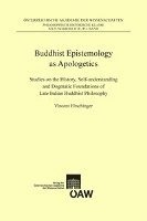 Buddhist Epistemology as Apologetics: Studies on the History, Self-Understanding and Dogmatic Foundations of Late Indian Buddhist Philosophy 1