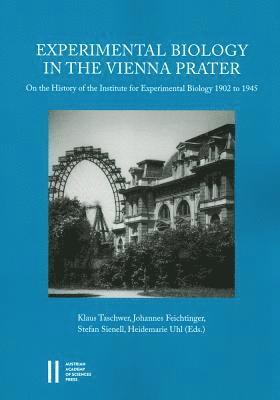 Johannes Feichtinger, Stefan Sienell - Experimental Biology in the Vienna Prater: On the History of the Institute for Experimental Biology 1902 to 1945, Häftad