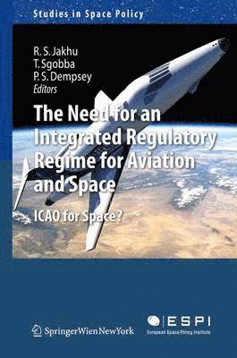 Ram S. Jakhu, Tommaso Sgobba, Paul Stephen Dempsey - Need for an Integrated Regulatory Regime for Aviation and Space, Häftad