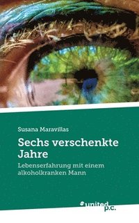 bokomslag Sechs verschenkte Jahre: Lebenserfahrung mit einem alkoholkranken Mann