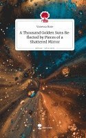 Vanessa Rose - A Thousand Golden Suns Reflected by Pieces of a Shattered Mirror. Life is a Story - story.one, Inbunden