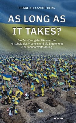 As long as it takes?: Die Zerstörung der Ukraine, die Mitschuld des Westens und die Entstehung einer neuen Weltordnung 1