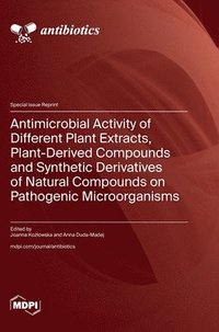 bokomslag Antimicrobial Activity of Different Plant Extracts, Plant-Derived Compounds and Synthetic Derivatives of Natural Compounds on Pathogenic Microorganisms