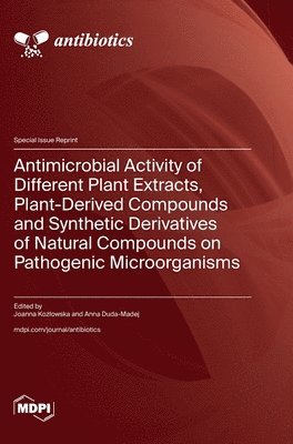 bokomslag Antimicrobial Activity of Different Plant Extracts, Plant-Derived Compounds and Synthetic Derivatives of Natural Compounds on Pathogenic Microorganisms