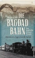 bokomslag Die Bagdadbahn - der deutsche Orient-Traum. Abenteurer, Ingenieure und Spione
