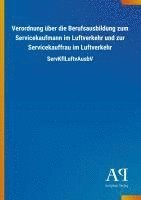 bokomslag Verordnung über die Berufsausbildung zum Servicekaufmann im Luftverkehr und zur Servicekauffrau im Luftverkehr