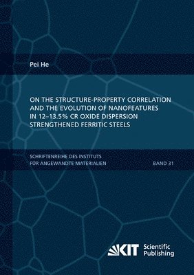Pei He - On the structure-property correlation and the evolution of Nanofeatures in 12-13.5% Cr oxide dispersion strengthened ferritic steels, Häftad
