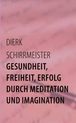 Gesundheit, Freiheit, Erfolg durch Meditation und Imagination 1