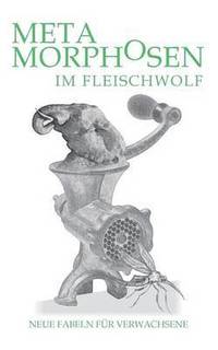 bokomslag Metamorphosen im Fleischwolf. Neue Fabeln für Verwachsene